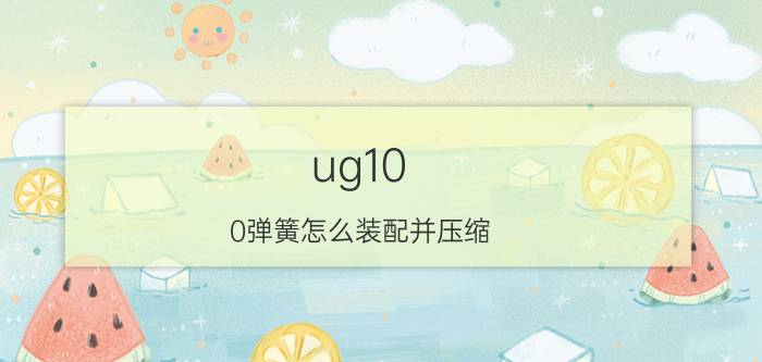 ug10.0弹簧怎么装配并压缩 求UG画扭簧的方法？